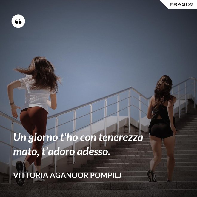 Un giorno t'ho con tenerezza mato, t'adoro adesso. - Vittoria Aganoor Pompilj