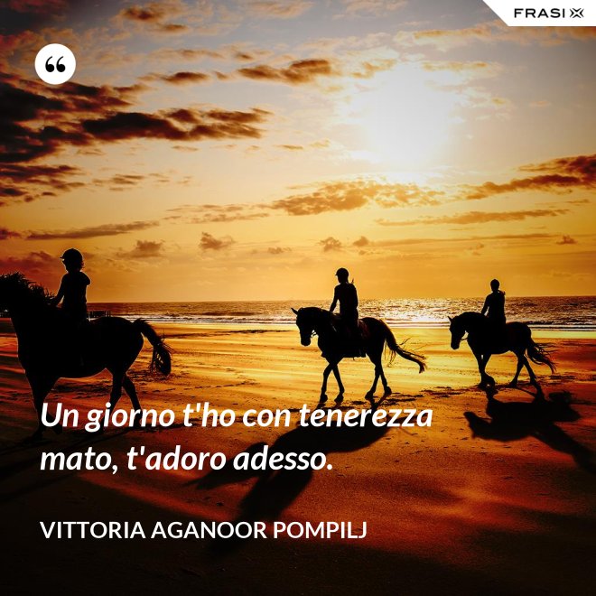 Un giorno t'ho con tenerezza mato, t'adoro adesso. - Vittoria Aganoor Pompilj