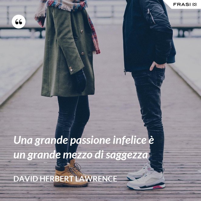 Una grande passione infelice è un grande mezzo di saggezza - David Herbert Lawrence