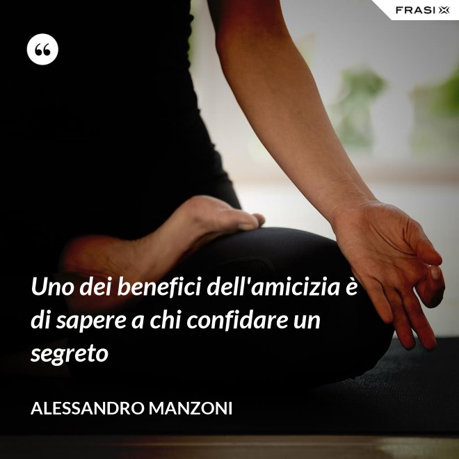 Uno dei benefici dell'amicizia è di sapere a chi confidare un segreto - Alessandro Manzoni