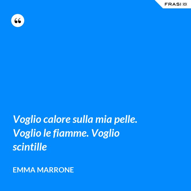 Voglio calore sulla mia pelle. Voglio le fiamme. Voglio scintille - Emma Marrone