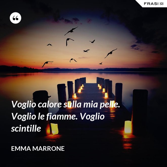 Voglio calore sulla mia pelle. Voglio le fiamme. Voglio scintille - Emma Marrone