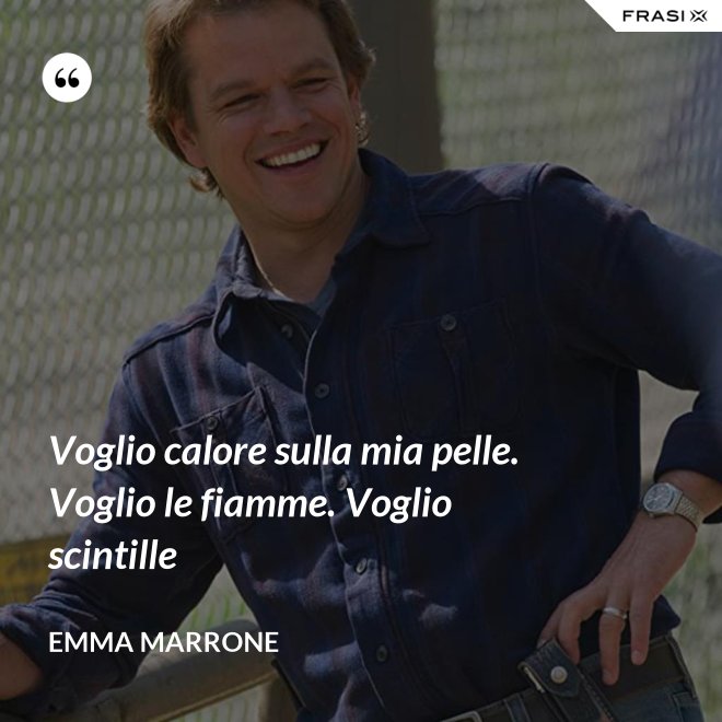 Voglio calore sulla mia pelle. Voglio le fiamme. Voglio scintille - Emma Marrone