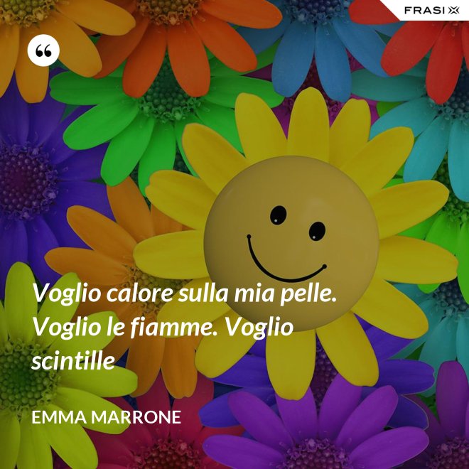 Voglio calore sulla mia pelle. Voglio le fiamme. Voglio scintille - Emma Marrone