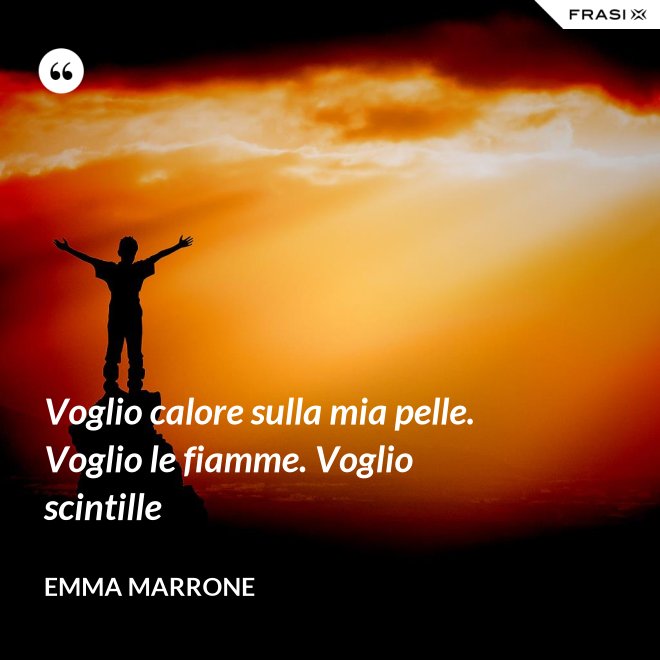 Voglio calore sulla mia pelle. Voglio le fiamme. Voglio scintille - Emma Marrone