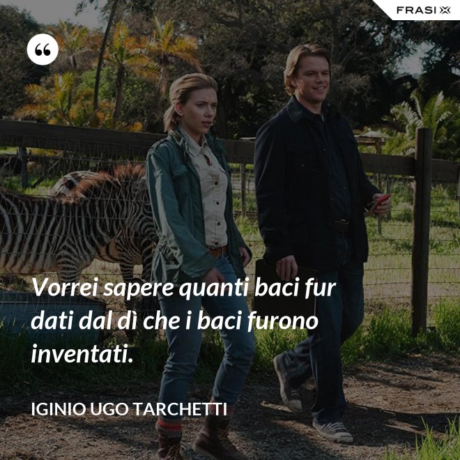 Vorrei sapere quanti baci fur dati dal dì che i baci furono inventati. - Iginio Ugo Tarchetti