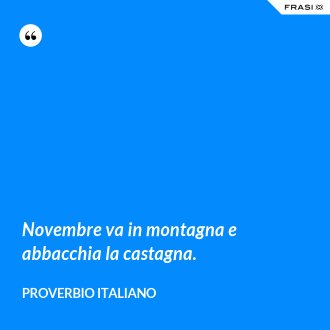 Novembre va in montagna e abbacchia la castagna. - Proverbio italiano
