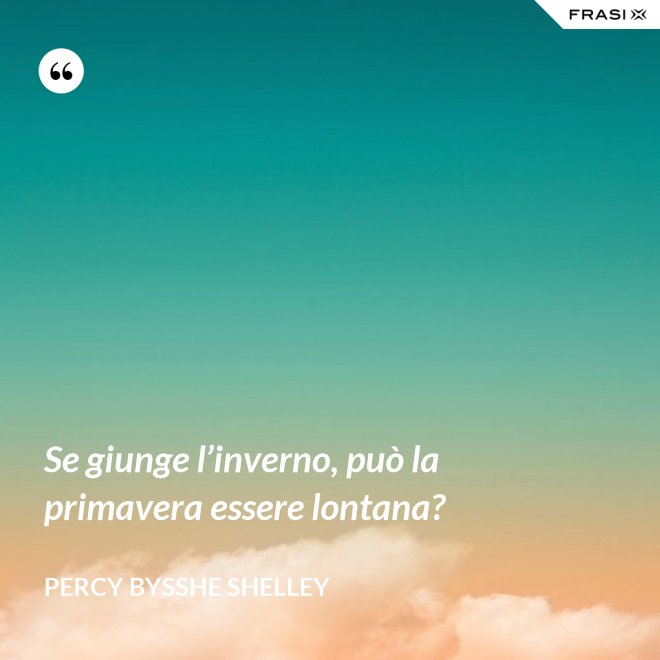 Se giunge l’inverno, può la primavera essere lontana? - Percy Bysshe Shelley