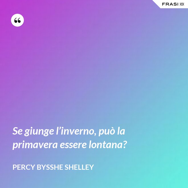 Se giunge l’inverno, può la primavera essere lontana? - Percy Bysshe Shelley