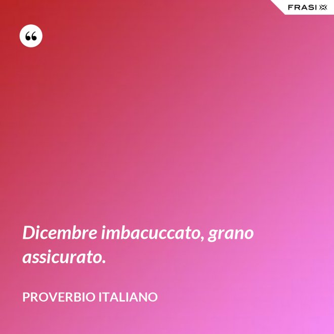 Dicembre imbacuccato, grano assicurato. - Proverbio italiano