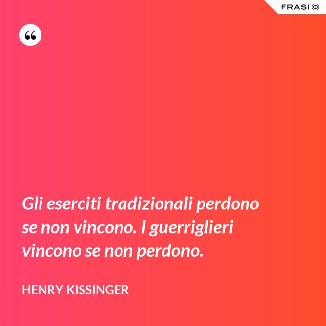 Gli eserciti tradizionali perdono se non vincono. I guerriglieri vincono se non perdono. - Henry Kissinger