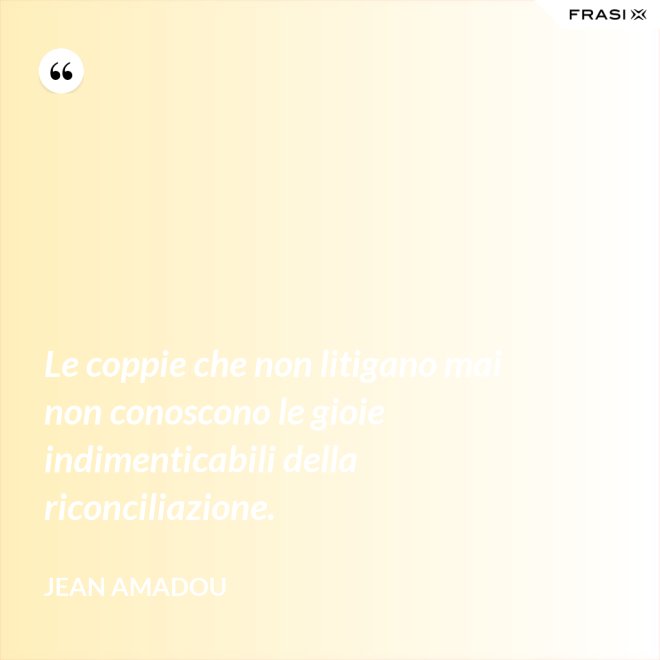 Le coppie che non litigano mai non conoscono le gioie indimenticabili della riconciliazione. - Jean Amadou