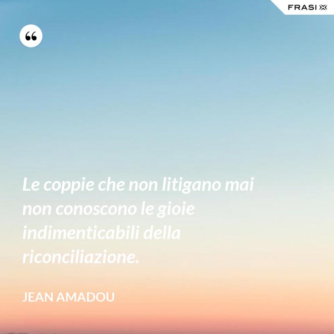 Le coppie che non litigano mai non conoscono le gioie indimenticabili della riconciliazione. - Jean Amadou