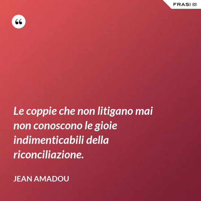 Le coppie che non litigano mai non conoscono le gioie indimenticabili della riconciliazione. - Jean Amadou