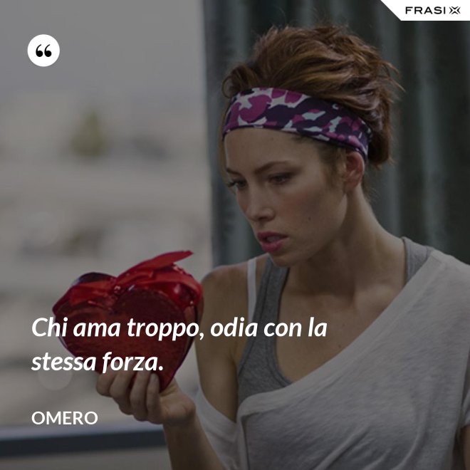Chi ama troppo, odia con la stessa forza. - Omero