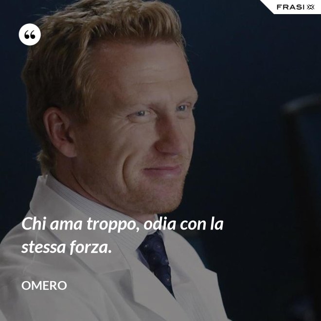 Chi ama troppo, odia con la stessa forza. - Omero