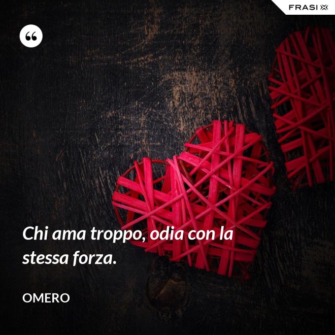 Chi ama troppo, odia con la stessa forza. - Omero