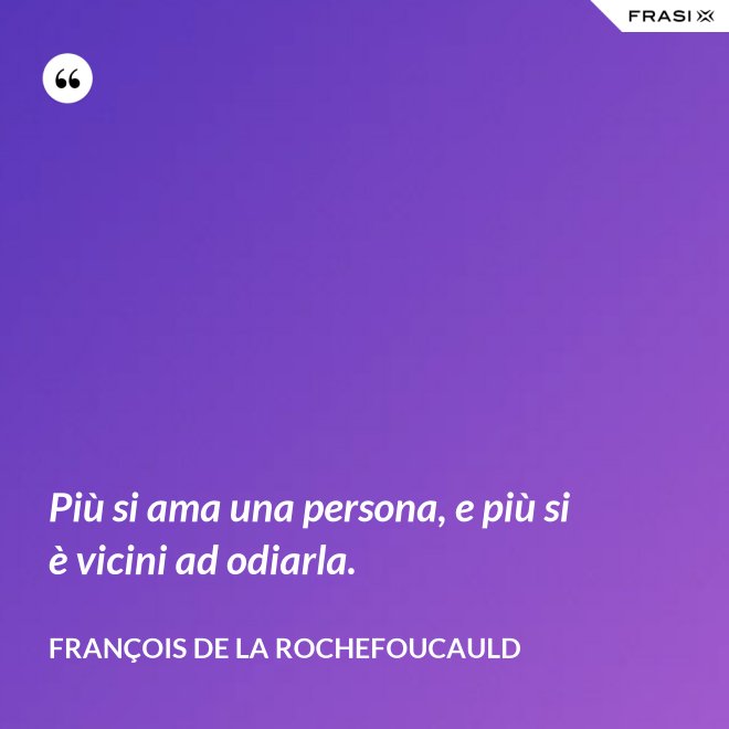 Più si ama una persona, e più si è vicini ad odiarla. - François de La Rochefoucauld