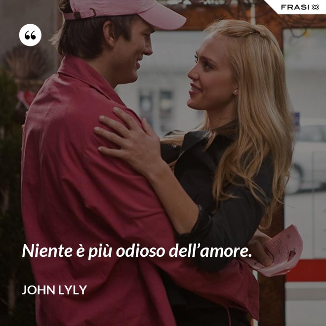 Niente è più odioso dell’amore. - John Lyly