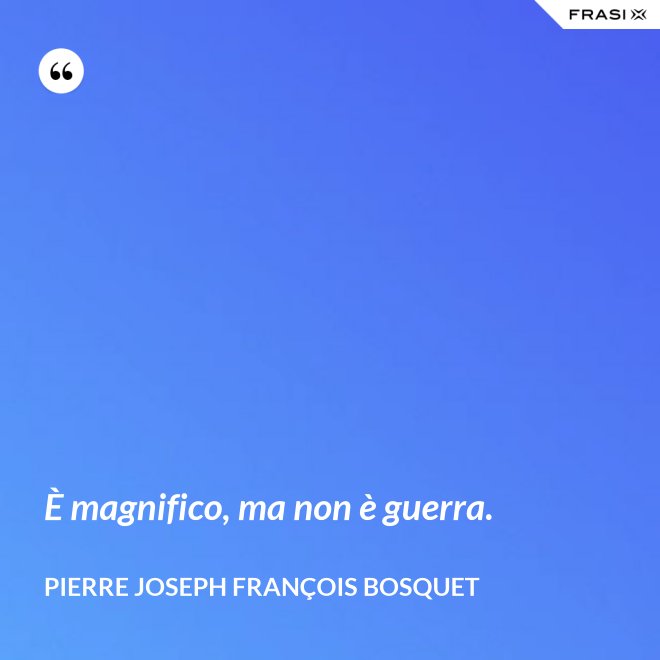 È magnifico, ma non è guerra. - Pierre Joseph François Bosquet