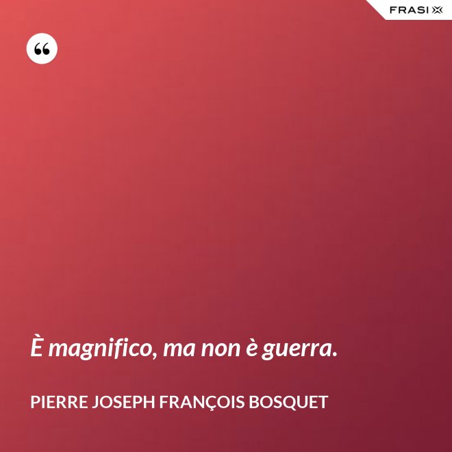 È magnifico, ma non è guerra. - Pierre Joseph François Bosquet
