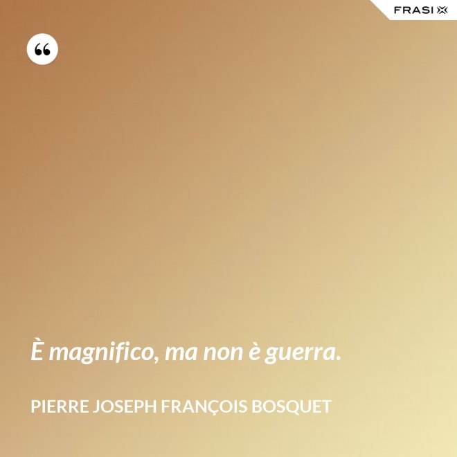 È magnifico, ma non è guerra. - Pierre Joseph François Bosquet