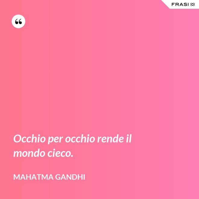 Occhio per occhio rende il mondo cieco. - Mahatma Gandhi