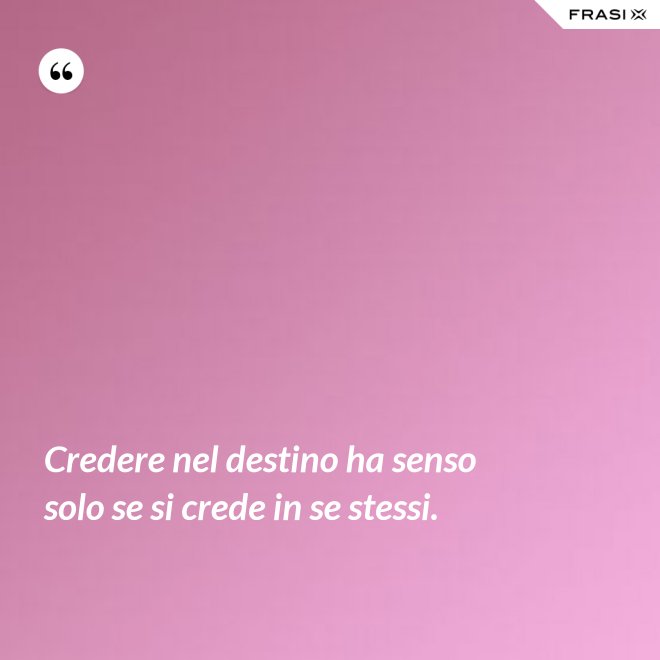 Credere nel destino ha senso solo se si crede in se stessi. - Anonimo