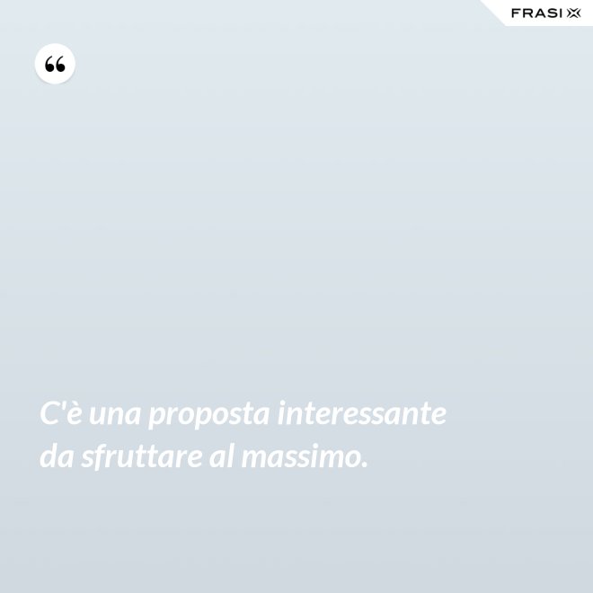C'è una proposta interessante da sfruttare al massimo. - Anonimo
