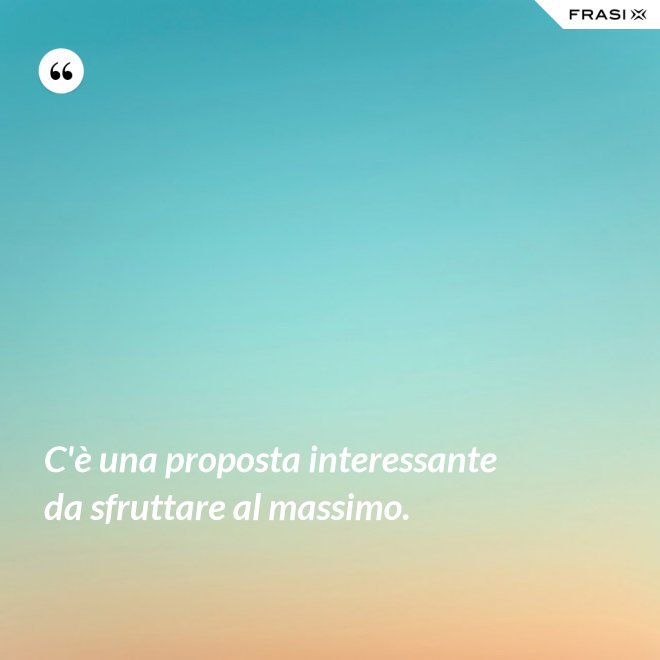 C'è una proposta interessante da sfruttare al massimo. - Anonimo