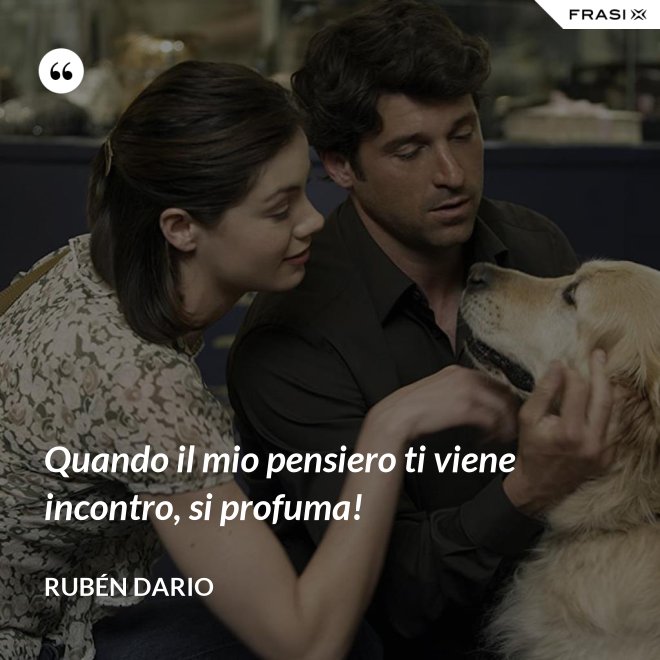 Quando il mio pensiero ti viene incontro, si profuma! - Rubén Dario