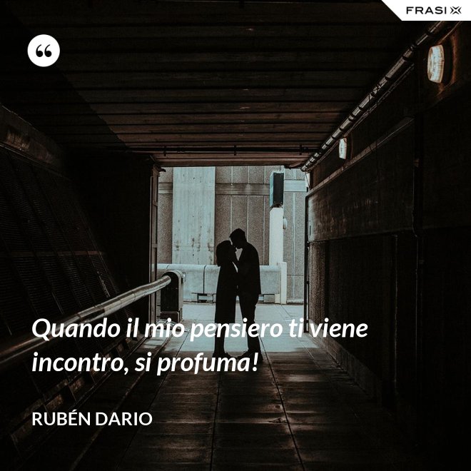 Quando il mio pensiero ti viene incontro, si profuma! - Rubén Dario