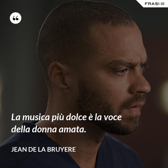 La musica più dolce è la voce della donna amata. - Jean de la Bruyere