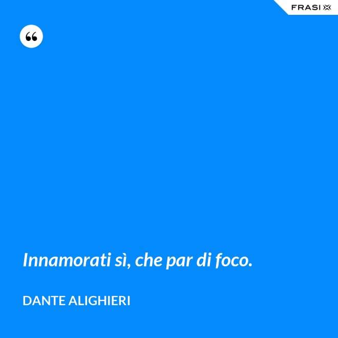 Innamorati sì, che par di foco. - Dante Alighieri