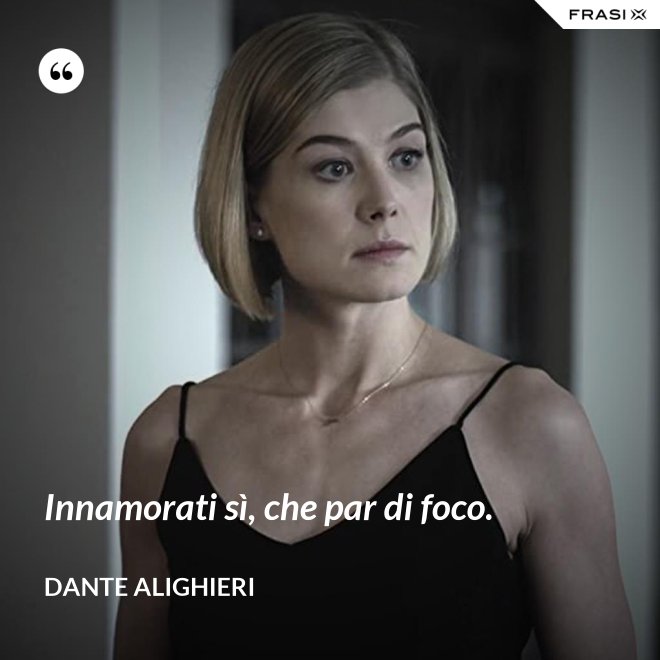 Innamorati sì, che par di foco. - Dante Alighieri