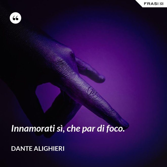 Innamorati sì, che par di foco. - Dante Alighieri