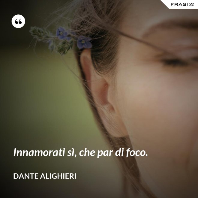 Innamorati sì, che par di foco. - Dante Alighieri