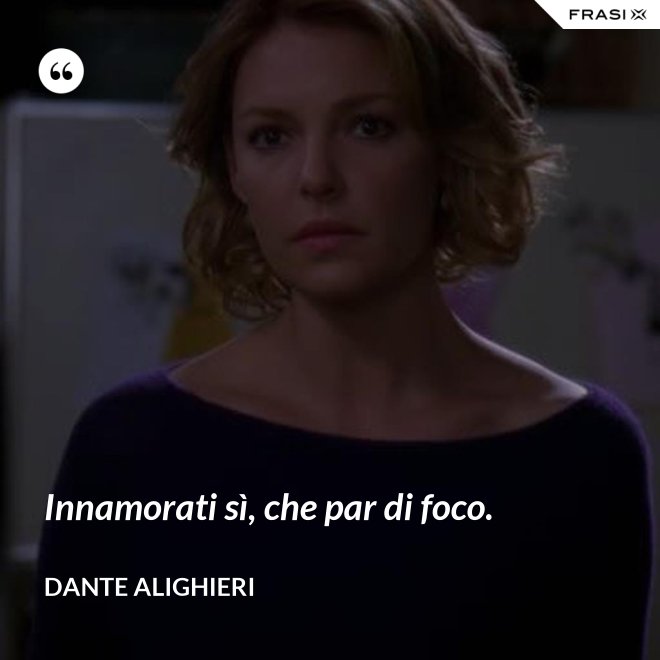 Innamorati sì, che par di foco. - Dante Alighieri