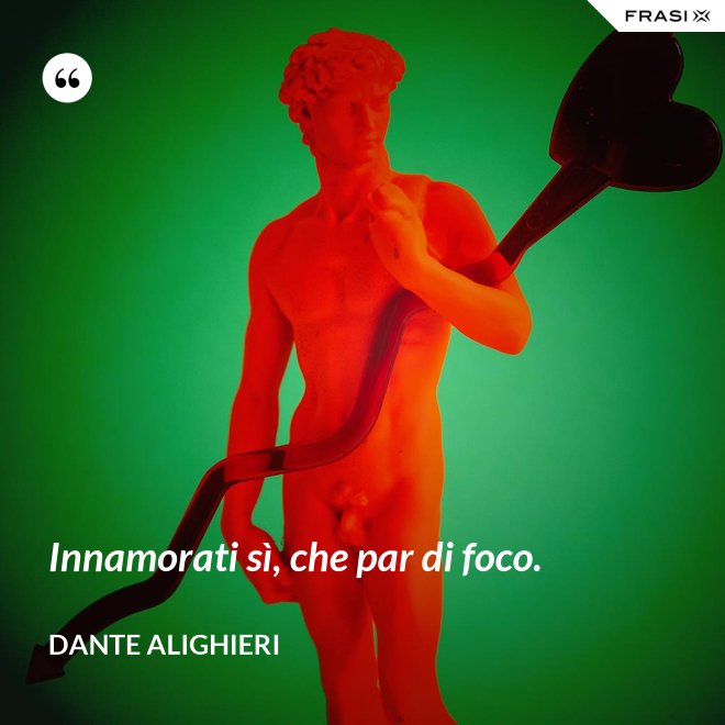 Innamorati sì, che par di foco. - Dante Alighieri