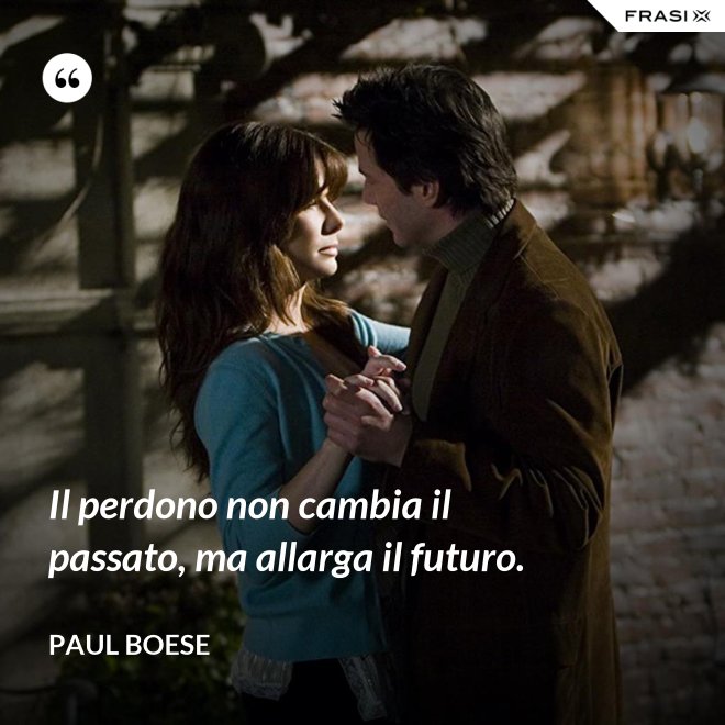 Il perdono non cambia il passato, ma allarga il futuro. - Paul Boese