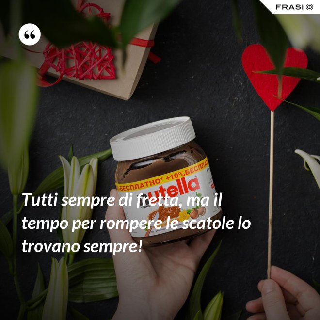 Tutti sempre di fretta, ma il tempo per rompere le scatole lo trovano sempre! - Anonimo