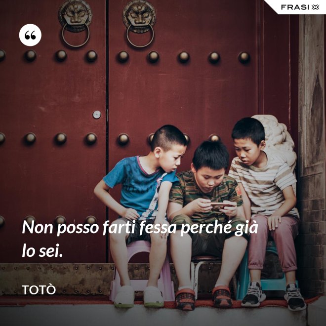 Non posso farti fessa perché già lo sei. - Totò