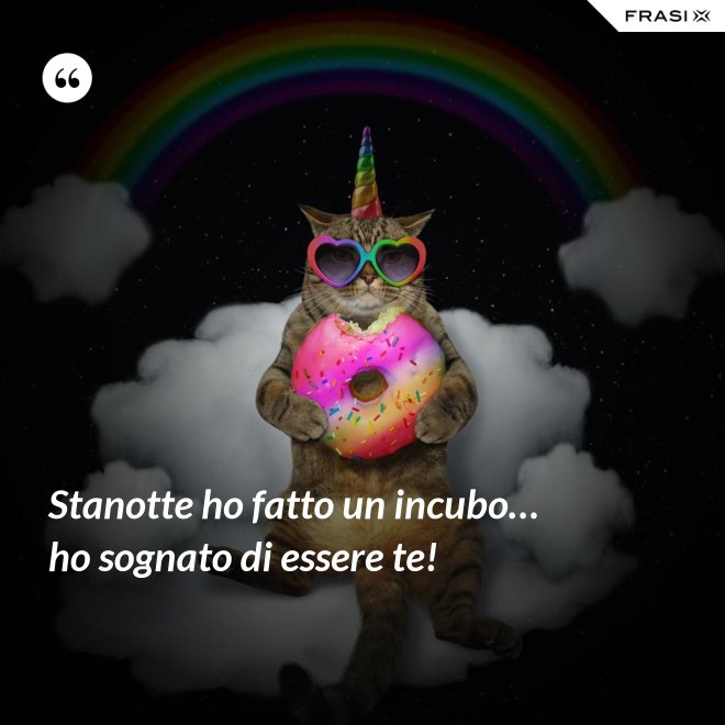 Stanotte ho fatto un incubo… ho sognato di essere te! - Anonimo