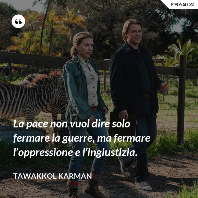 La pace non vuol dire solo fermare la guerre, ma fermare l’oppressione e l’ingiustizia. - Tawakkol Karman