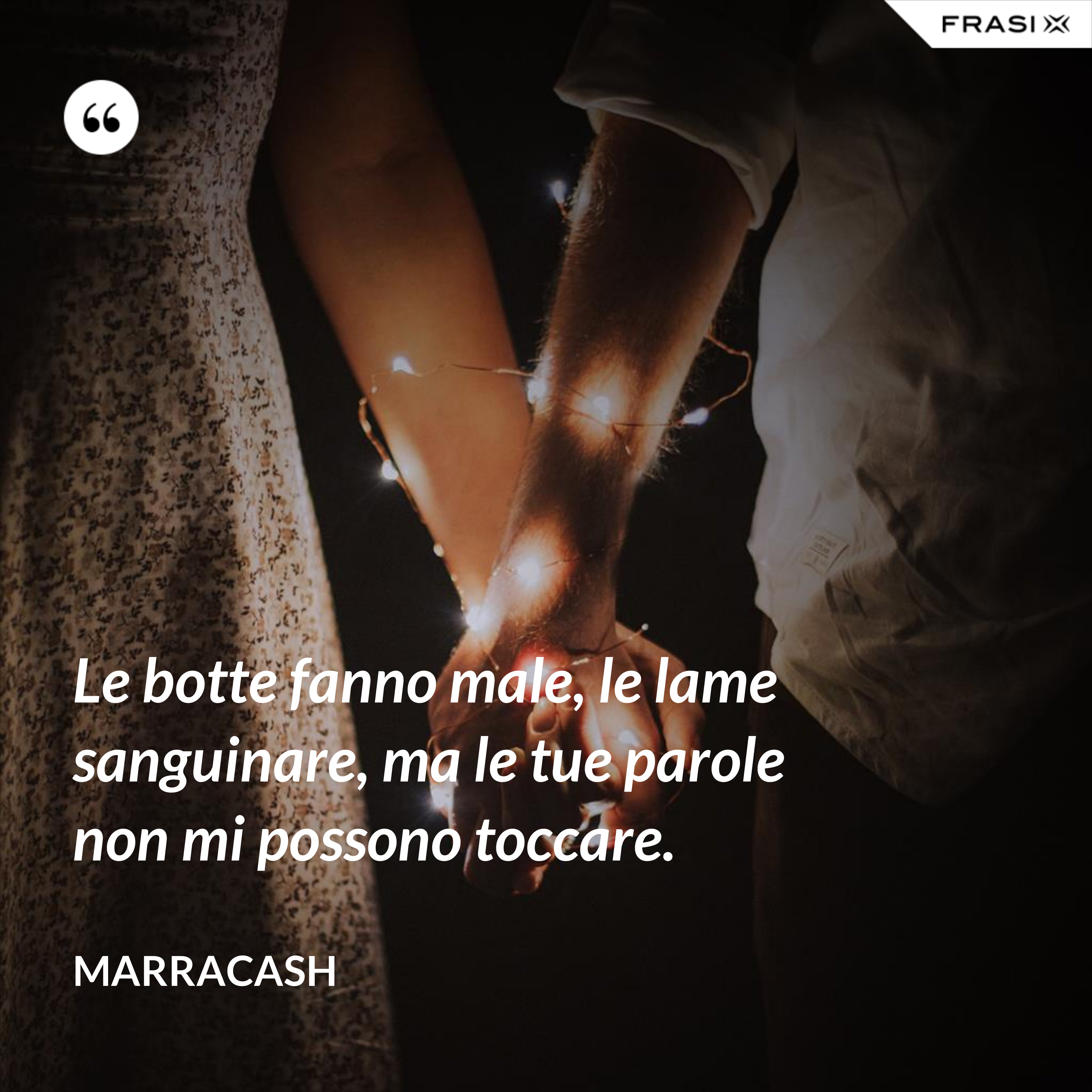 Le botte fanno male, le lame sanguinare, ma le tue parole non mi possono toccare. - Marracash