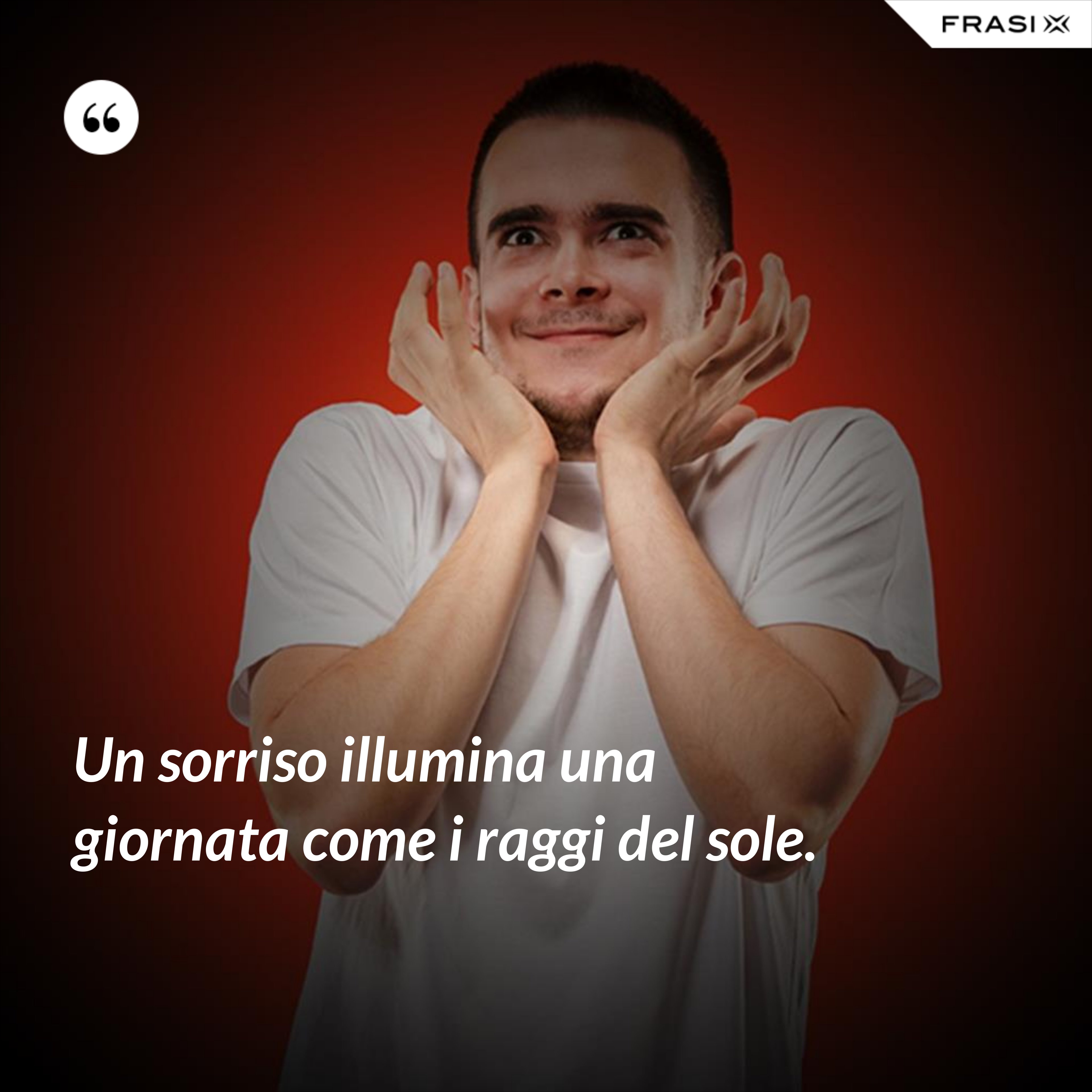 Un sorriso illumina una giornata come i raggi del sole. - Anonimo