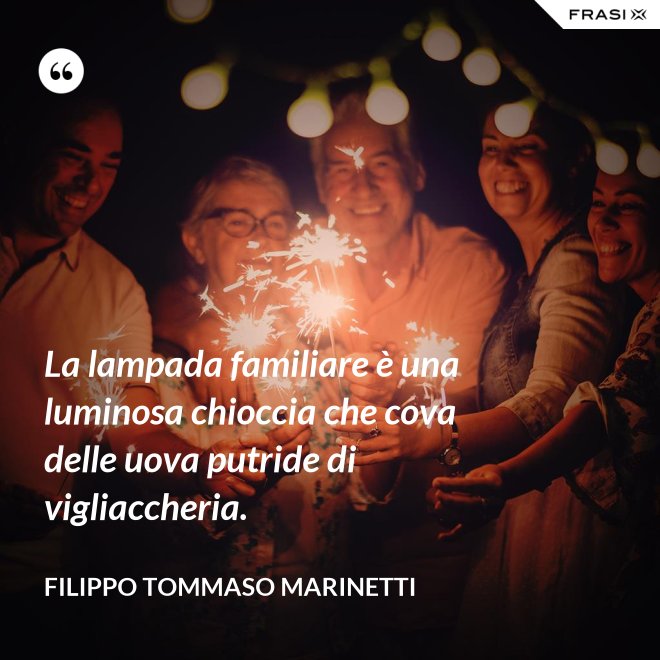 La lampada familiare è una luminosa chioccia che cova delle uova putride di vigliaccheria. - Filippo Tommaso Marinetti