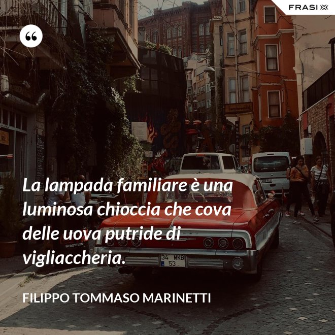 La lampada familiare è una luminosa chioccia che cova delle uova putride di vigliaccheria. - Filippo Tommaso Marinetti