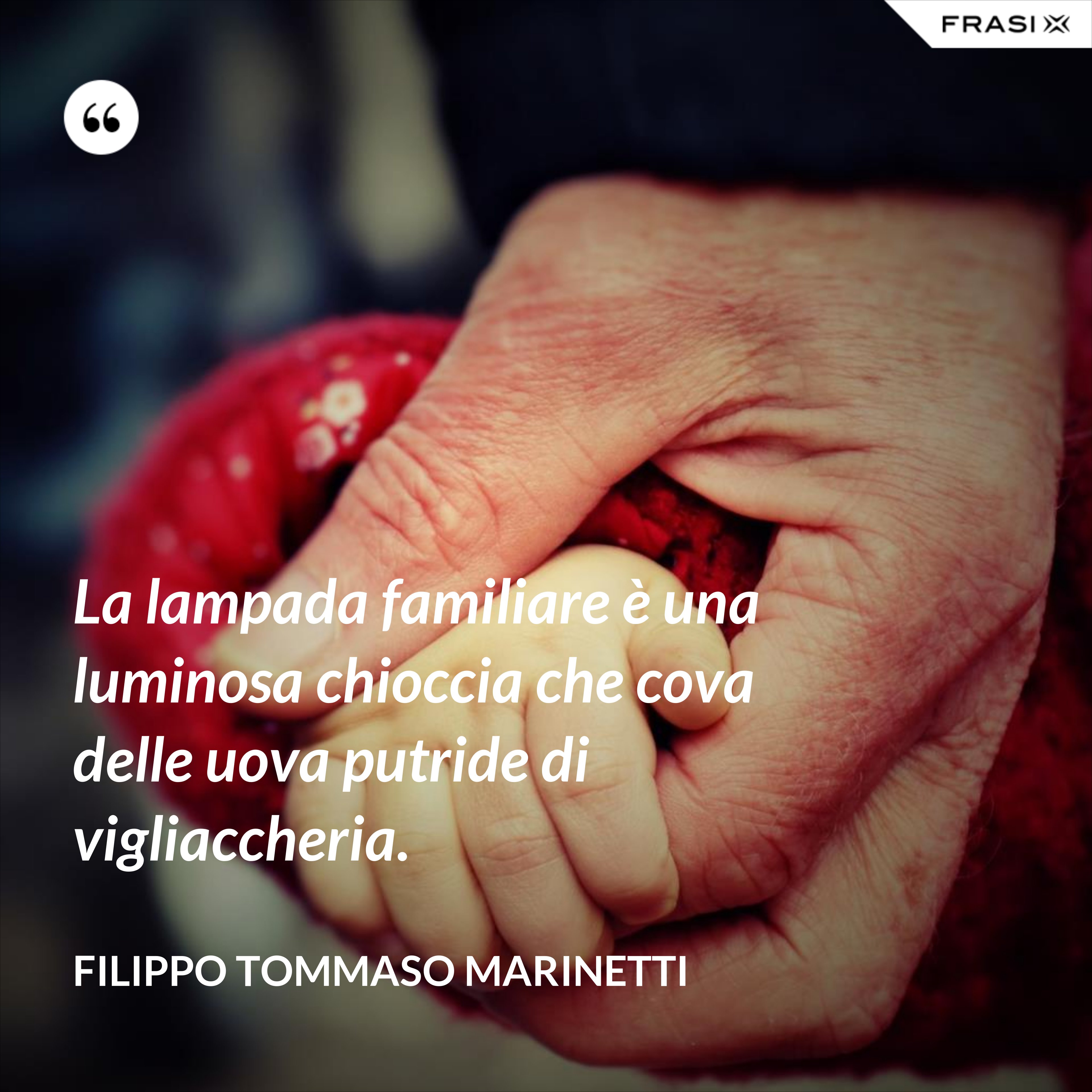 La lampada familiare è una luminosa chioccia che cova delle uova putride di vigliaccheria. - Filippo Tommaso Marinetti