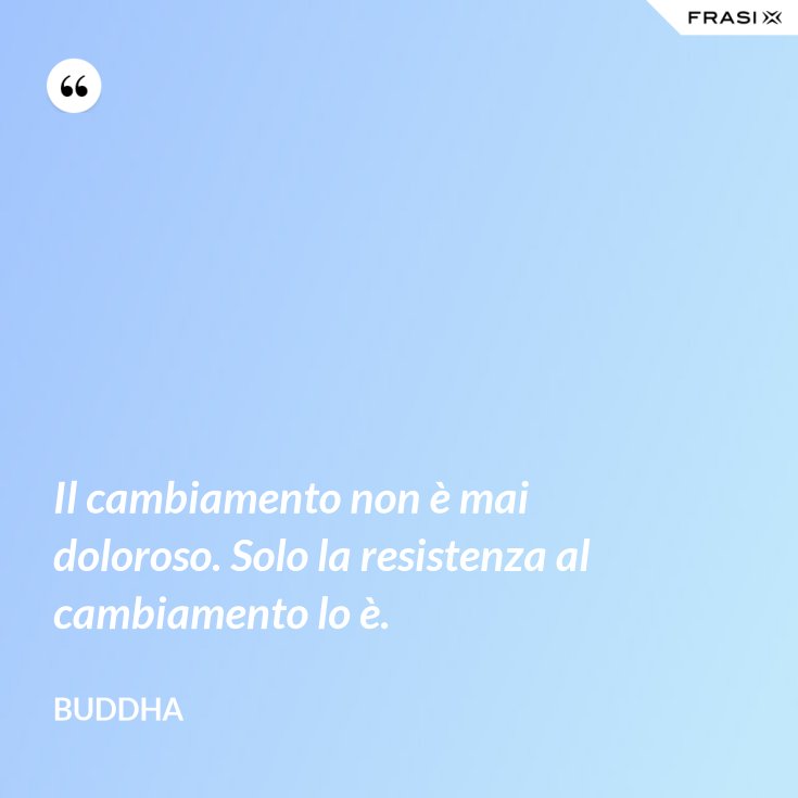 Il Cambiamento Non E Mai Doloroso Solo La Resistenza Al Cambiamento Lo E